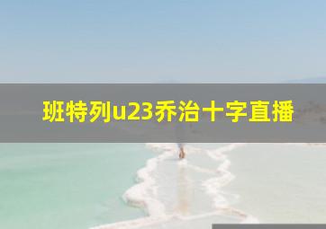 班特列u23乔治十字直播