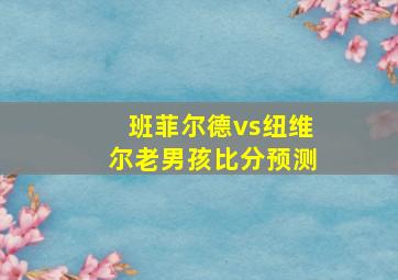 班菲尔德vs纽维尔老男孩比分预测