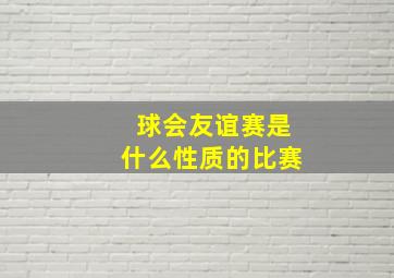 球会友谊赛是什么性质的比赛