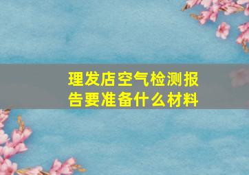 理发店空气检测报告要准备什么材料