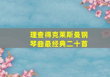 理查得克莱斯曼钢琴曲最经典二十首