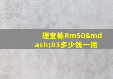 理查德Rm50—03多少钱一瓶