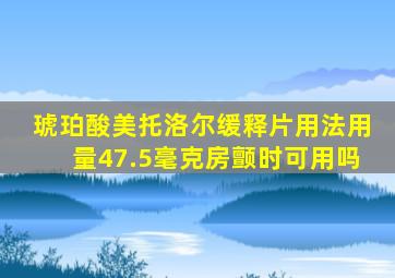 琥珀酸美托洛尔缓释片用法用量47.5毫克房颤时可用吗