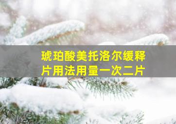 琥珀酸美托洛尔缓释片用法用量一次二片