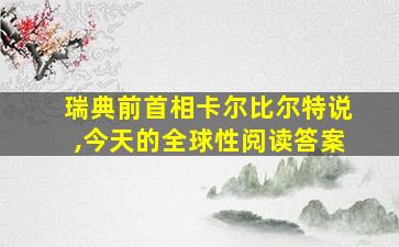 瑞典前首相卡尔比尔特说,今天的全球性阅读答案