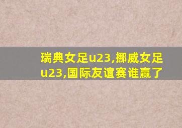 瑞典女足u23,挪威女足u23,国际友谊赛谁赢了