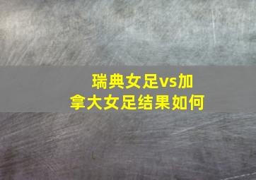 瑞典女足vs加拿大女足结果如何