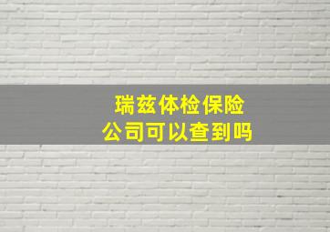 瑞兹体检保险公司可以查到吗