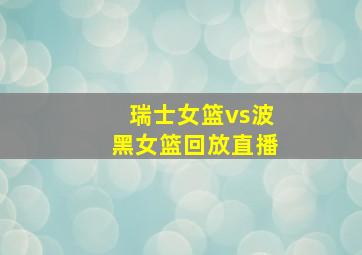 瑞士女篮vs波黑女篮回放直播