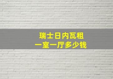 瑞士日内瓦租一室一厅多少钱