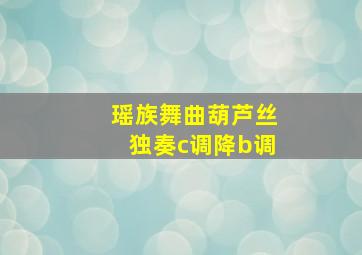 瑶族舞曲葫芦丝独奏c调降b调