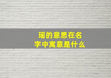 瑶的意思在名字中寓意是什么