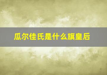 瓜尔佳氏是什么旗皇后