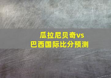 瓜拉尼贝奇vs巴西国际比分预测