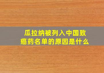 瓜拉纳被列入中国致癌药名单的原因是什么