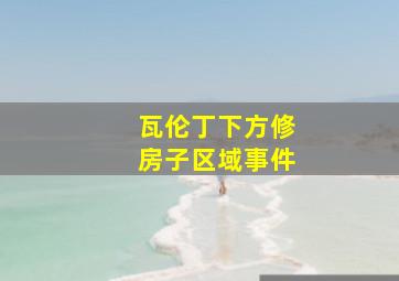 瓦伦丁下方修房子区域事件