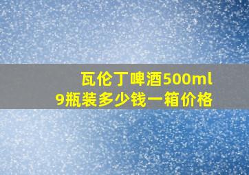 瓦伦丁啤酒500ml9瓶装多少钱一箱价格