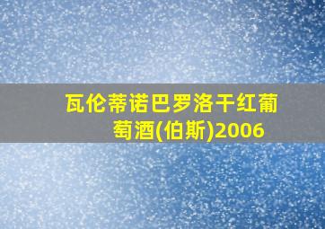 瓦伦蒂诺巴罗洛干红葡萄酒(伯斯)2006