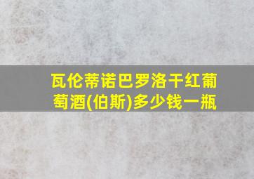 瓦伦蒂诺巴罗洛干红葡萄酒(伯斯)多少钱一瓶