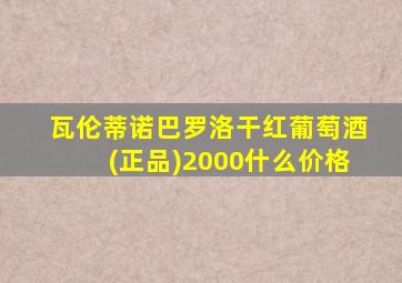 瓦伦蒂诺巴罗洛干红葡萄酒(正品)2000什么价格