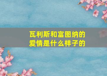 瓦利斯和富图纳的爱情是什么样子的