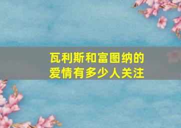 瓦利斯和富图纳的爱情有多少人关注