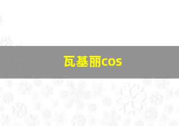 瓦基丽cos