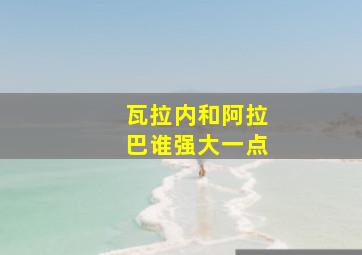 瓦拉内和阿拉巴谁强大一点