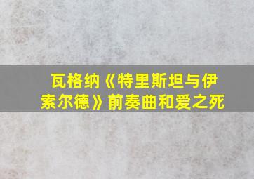 瓦格纳《特里斯坦与伊索尔德》前奏曲和爱之死