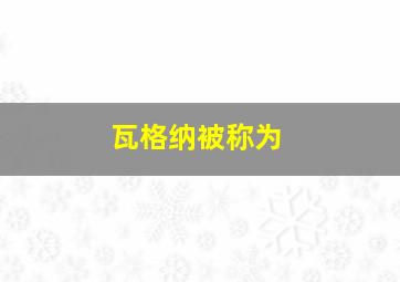 瓦格纳被称为