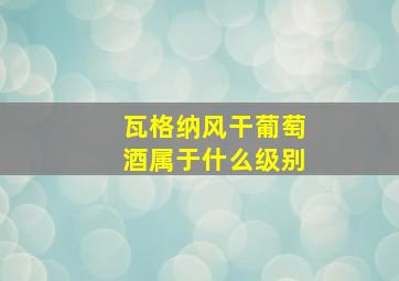 瓦格纳风干葡萄酒属于什么级别