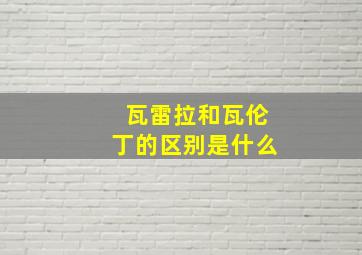 瓦雷拉和瓦伦丁的区别是什么