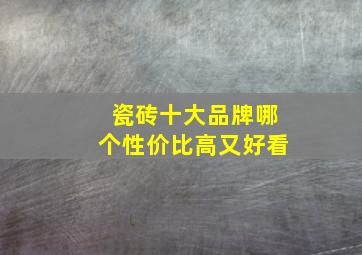 瓷砖十大品牌哪个性价比高又好看