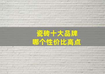 瓷砖十大品牌哪个性价比高点