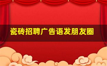 瓷砖招聘广告语发朋友圈