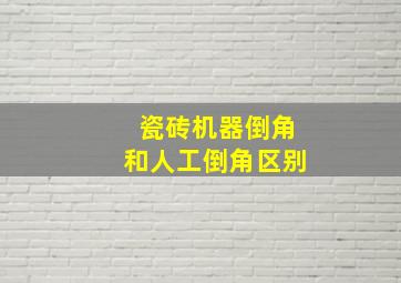 瓷砖机器倒角和人工倒角区别