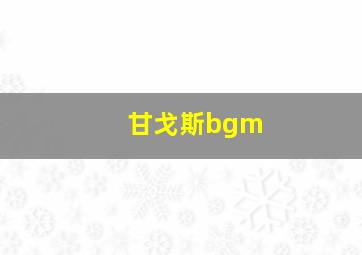 甘戈斯bgm