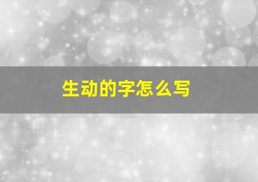 生动的字怎么写