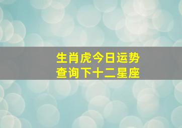 生肖虎今日运势查询下十二星座