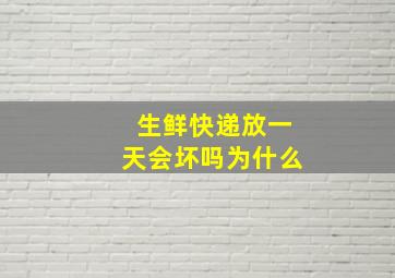 生鲜快递放一天会坏吗为什么