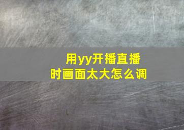 用yy开播直播时画面太大怎么调