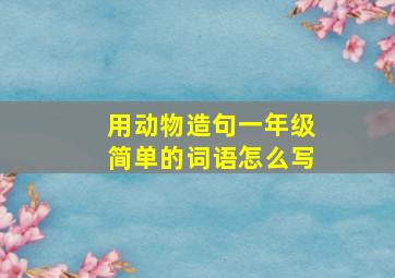 用动物造句一年级简单的词语怎么写