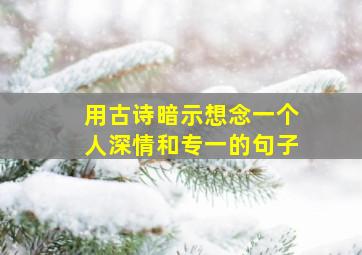 用古诗暗示想念一个人深情和专一的句子