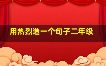 用热烈造一个句子二年级