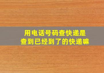 用电话号码查快递是查到已经到了的快递嘛