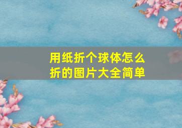 用纸折个球体怎么折的图片大全简单