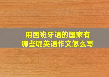 用西班牙语的国家有哪些呢英语作文怎么写