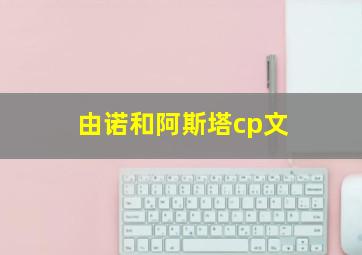 由诺和阿斯塔cp文