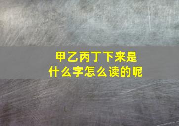 甲乙丙丁下来是什么字怎么读的呢