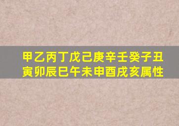 甲乙丙丁戊己庚辛壬癸子丑寅卯辰巳午未申酉戌亥属性